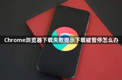 Chrome浏览器下载失败提示下载被暂停怎么办1