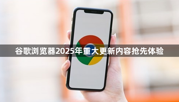 谷歌浏览器2025年重大更新内容抢先体验1