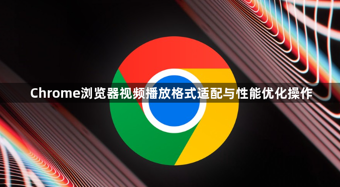 Chrome浏览器视频播放格式适配与性能优化操作1