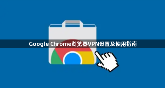 Google Chrome浏览器VPN设置及使用指南1