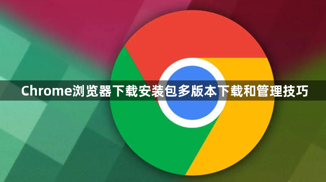 Chrome浏览器下载安装包多版本下载和管理技巧1