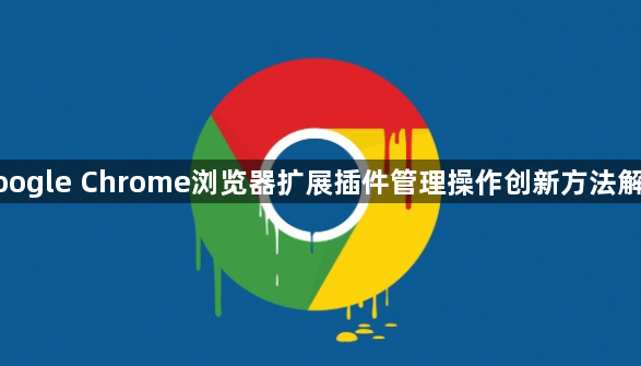 google Chrome浏览器扩展插件管理操作创新方法解析1