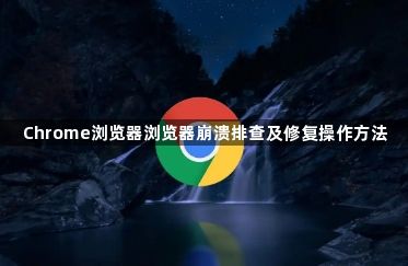 Chrome浏览器浏览器崩溃排查及修复操作方法1