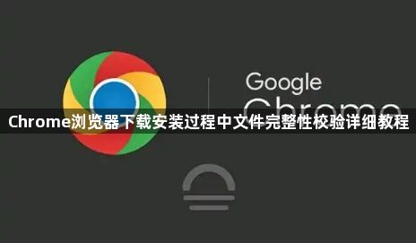 Chrome浏览器下载安装过程中文件完整性校验详细教程1