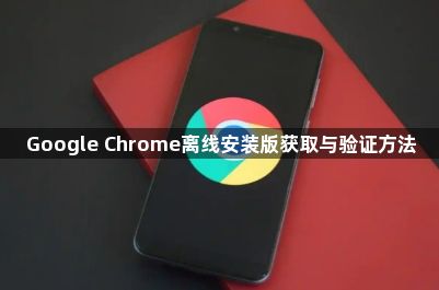 Google Chrome离线安装版获取与验证方法1