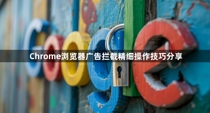 Chrome浏览器广告拦截精细操作技巧分享1