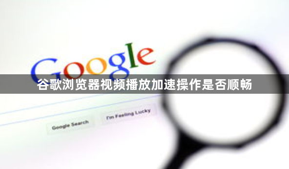 谷歌浏览器视频播放加速操作是否顺畅1