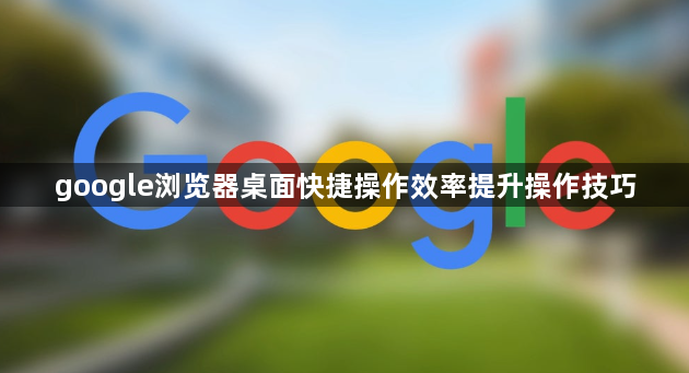 google浏览器桌面快捷操作效率提升操作技巧1