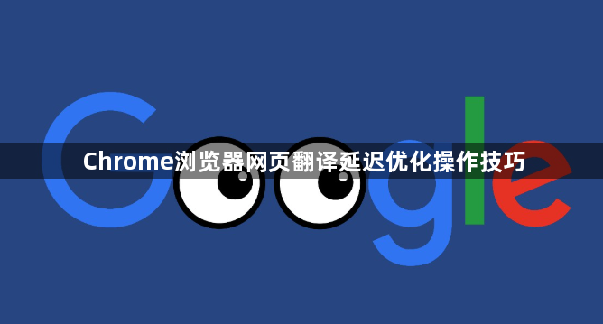 Chrome浏览器网页翻译延迟优化操作技巧1