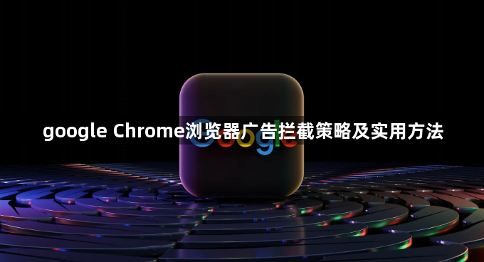google Chrome浏览器广告拦截策略及实用方法1