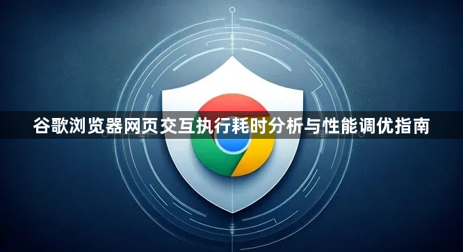 谷歌浏览器网页交互执行耗时分析与性能调优指南1