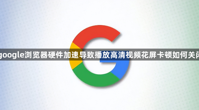 google浏览器硬件加速导致播放高清视频花屏卡顿如何关闭1