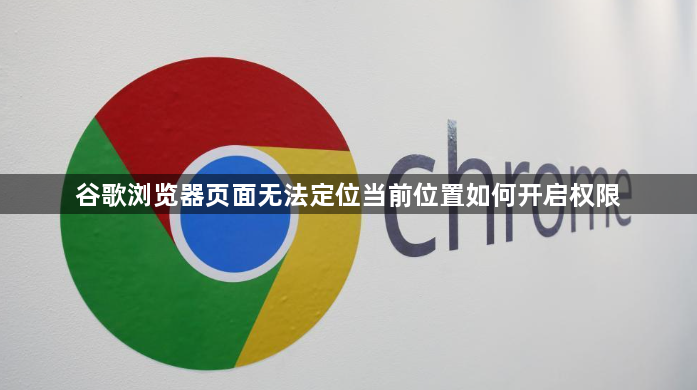 谷歌浏览器页面无法定位当前位置如何开启权限1