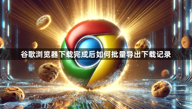 谷歌浏览器下载完成后如何批量导出下载记录1