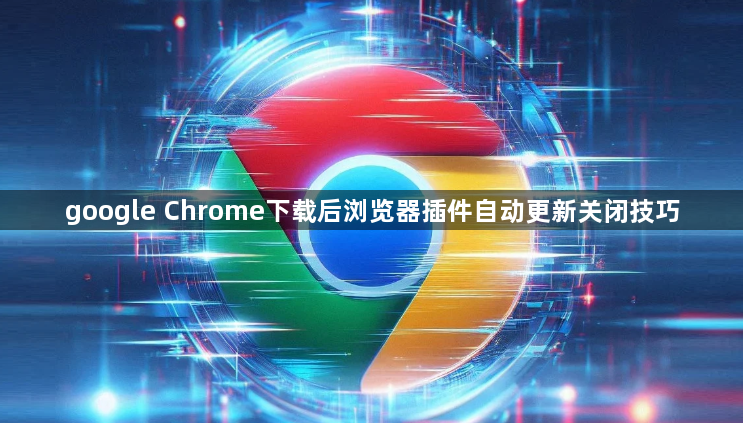 google Chrome下载后浏览器插件自动更新关闭技巧1