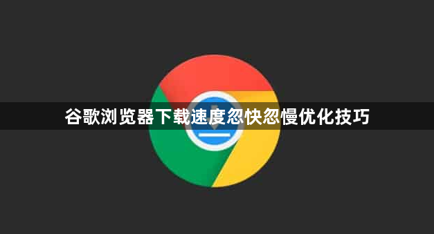 谷歌浏览器下载速度忽快忽慢优化技巧1