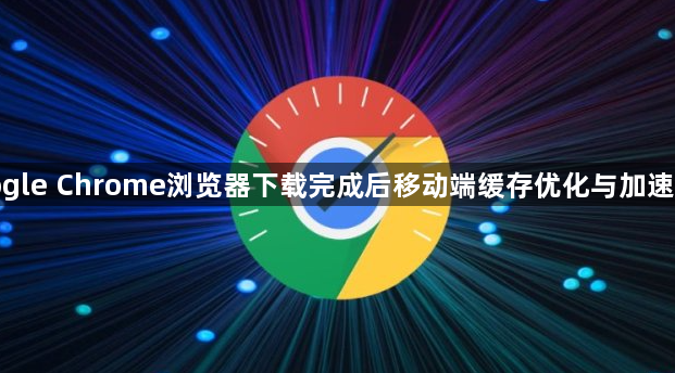 google Chrome浏览器下载完成后移动端缓存优化与加速操作1