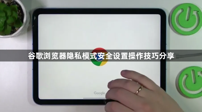 谷歌浏览器隐私模式安全设置操作技巧分享1
