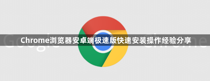 Chrome浏览器安卓端极速版快速安装操作经验分享1