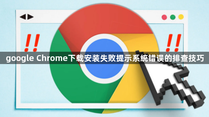 google Chrome下载安装失败提示系统错误的排查技巧1