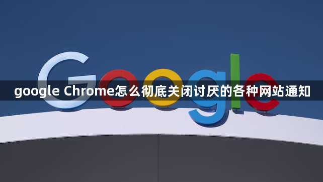 google Chrome怎么彻底关闭讨厌的各种网站通知1