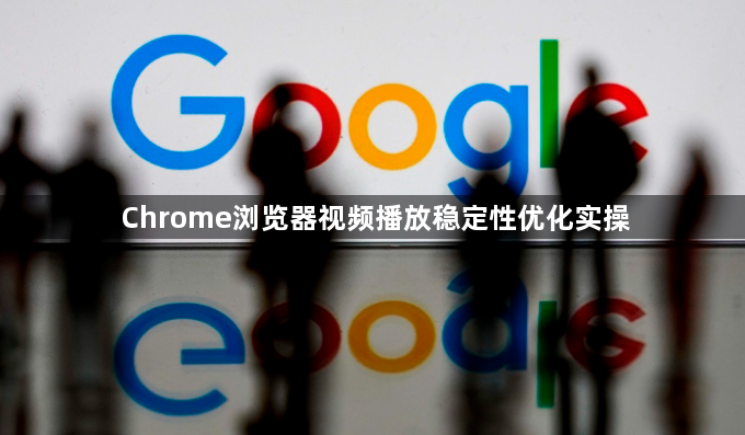 Chrome浏览器视频播放稳定性优化实操1