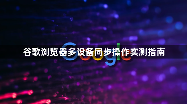谷歌浏览器多设备同步操作实测指南1