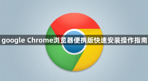 google Chrome浏览器便携版快速安装操作指南1
