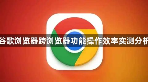 谷歌浏览器跨浏览器功能操作效率实测分析1