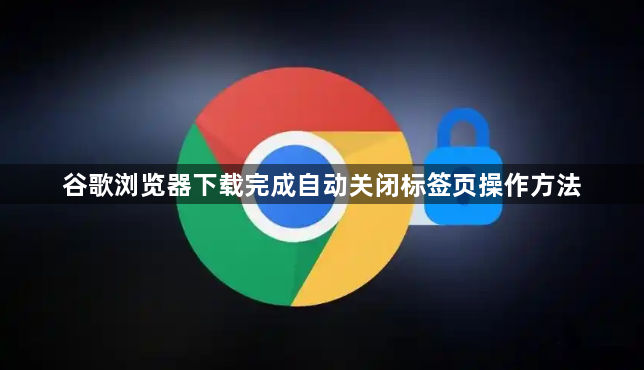 谷歌浏览器下载完成自动关闭标签页操作方法1