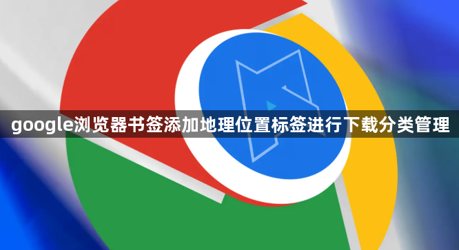 google浏览器书签添加地理位置标签进行下载分类管理1