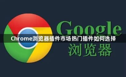 Chrome浏览器插件市场热门插件如何选择1