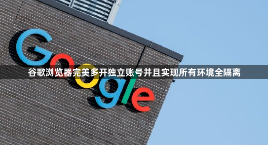 谷歌浏览器完美多开独立账号并且实现所有环境全隔离1