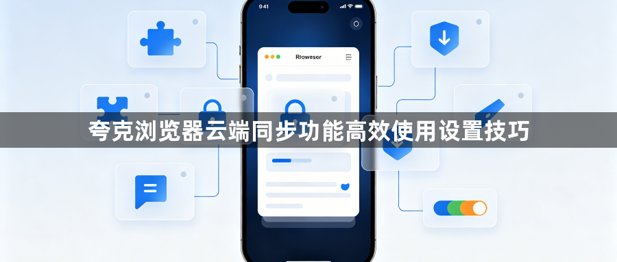 夸克浏览器云端同步功能高效使用设置技巧1