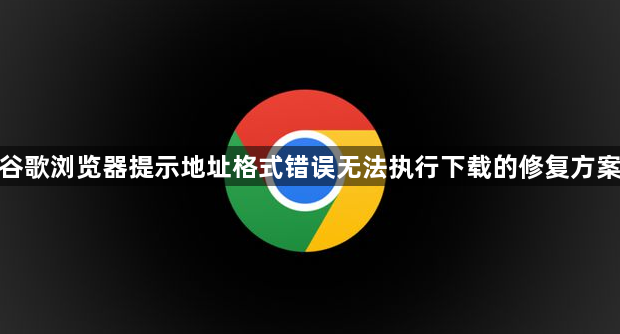 谷歌浏览器提示地址格式错误无法执行下载的修复方案1