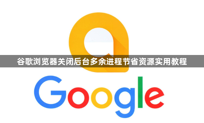 谷歌浏览器关闭后台多余进程节省资源实用教程1