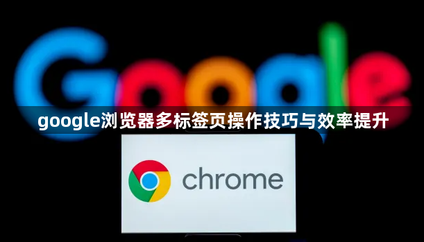 google浏览器多标签页操作技巧与效率提升1