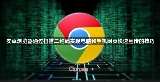 安卓浏览器通过扫描二维码实现电脑和手机网页快速互传的技巧1