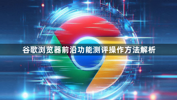 谷歌浏览器前沿功能测评操作方法解析1