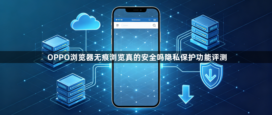 OPPO浏览器无痕浏览真的安全吗隐私保护功能评测1