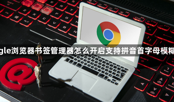 google浏览器书签管理器怎么开启支持拼音首字母模糊搜索1