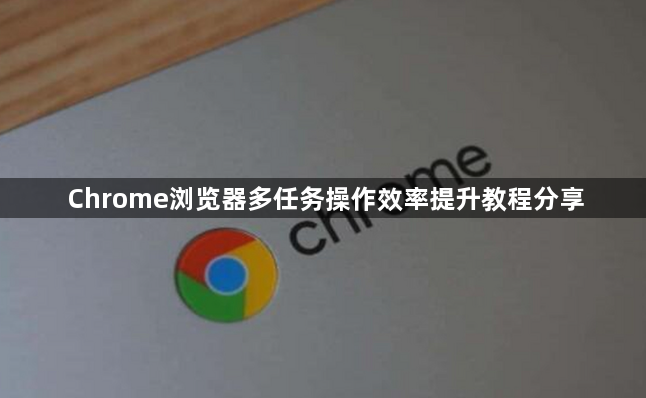 Chrome浏览器多任务操作效率提升教程分享1