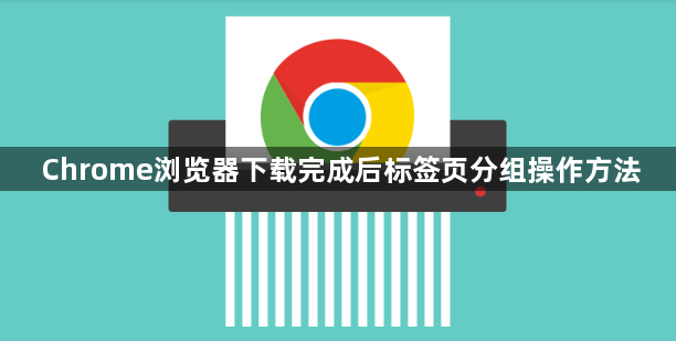 Chrome浏览器下载完成后标签页分组操作方法1