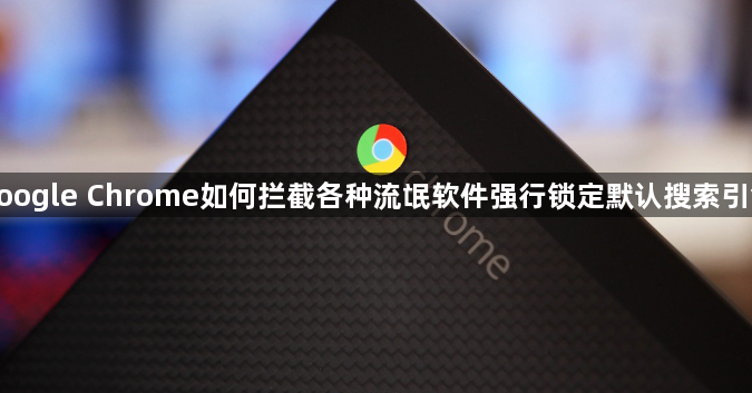 google Chrome如何拦截各种流氓软件强行锁定默认搜索引擎1
