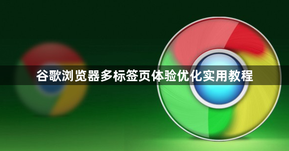 谷歌浏览器多标签页体验优化实用教程1