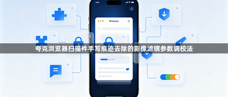 夸克浏览器扫描件手写痕迹去除的影像滤镜参数调校法1