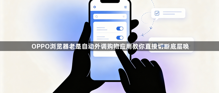 OPPO浏览器老是自动外调购物应用教你直接切断底层唤1