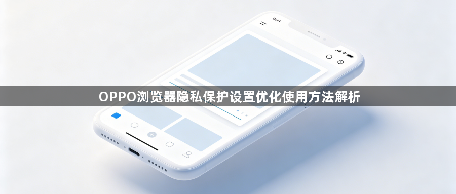 OPPO浏览器隐私保护设置优化使用方法解析1