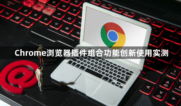 Chrome浏览器插件组合功能创新使用实测1