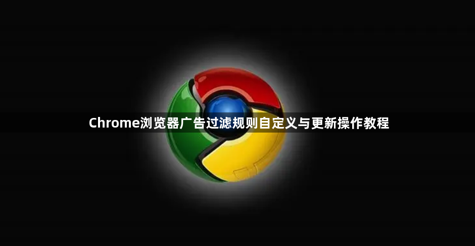 Chrome浏览器广告过滤规则自定义与更新操作教程1